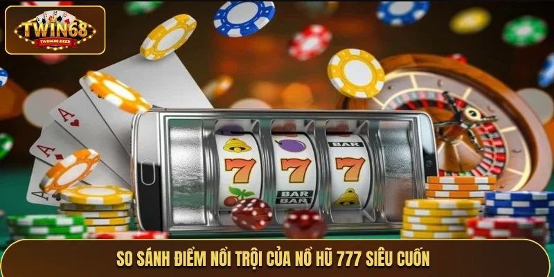 So sánh điểm nổi trội của nổ hũ 777 siêu cuốn