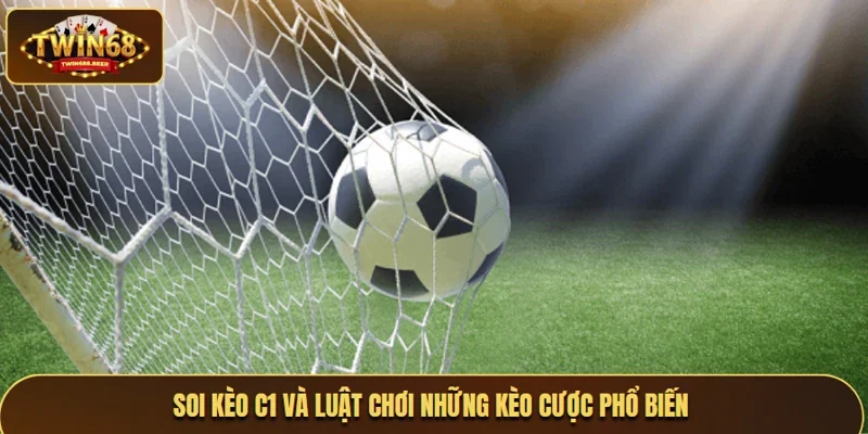 Soi kèo C1 và luật chơi những kèo cược phổ biến